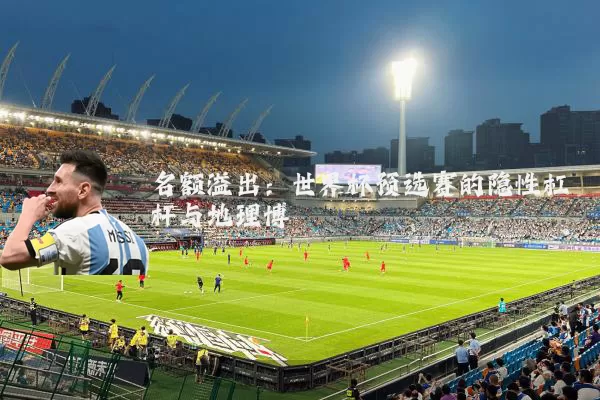 名额溢出：世界杯预选赛的隐性杠杆与地理博弈