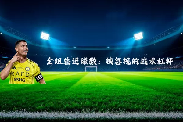 全组总进球数：被忽视的战术杠杆