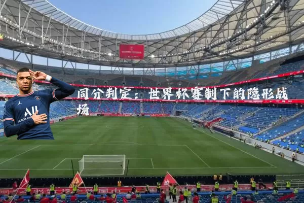 同分判定:世界杯赛制下的隐形战场