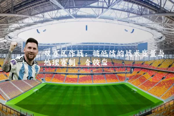 双赛区作战:被低估的战术变量与地理赛制耦合效应
