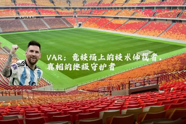 VAR:竞技场上的技术仲裁者,真相的终极守护者