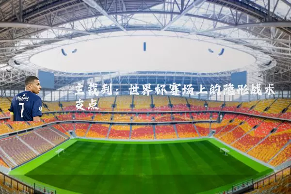 主裁判:世界杯赛场上的隐形战术支点