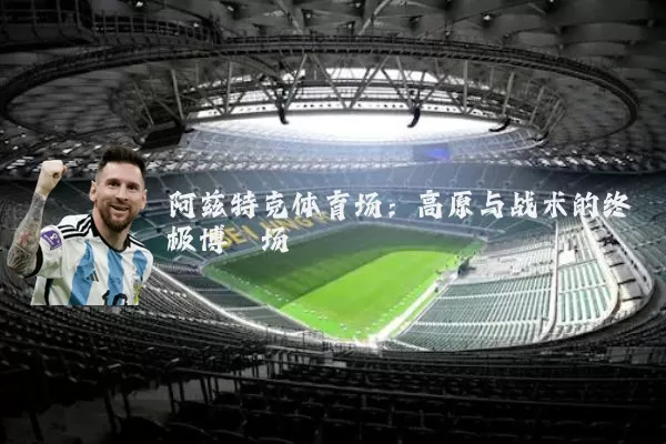 阿兹特克体育场：高原与战术的终极博弈场