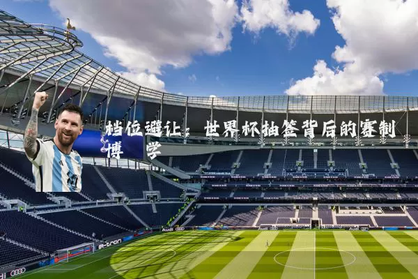 档位避让：世界杯抽签背后的赛制博弈学