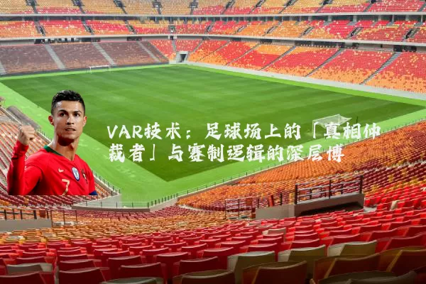 VAR技术:足球场上的「真相仲裁者」与赛制逻辑的深层博弈