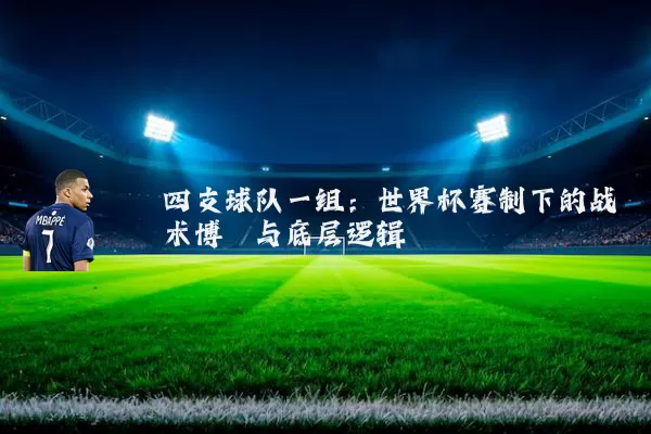 四支球队一组：世界杯赛制下的战术博弈与底层逻辑