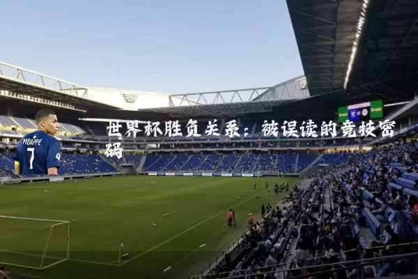 世界杯胜负关系:被误读的竞技密码