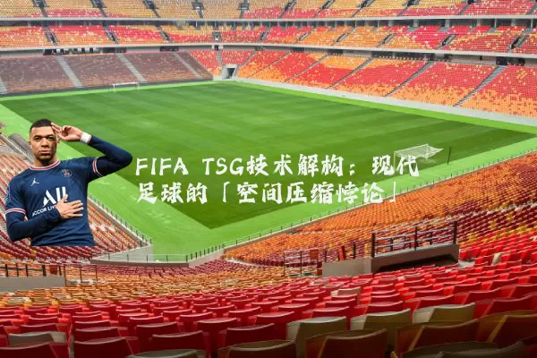 FIFA TSG技术解构：现代足球的「空间压缩悖论」
