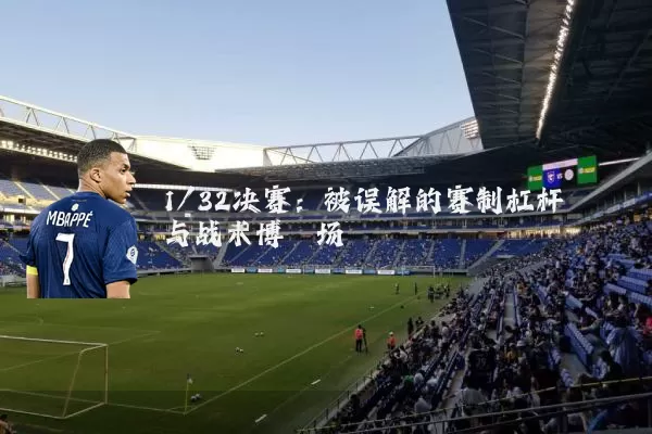 1/32决赛:被误解的赛制杠杆与战术博弈场
