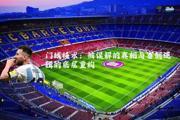 门线技术：被误解的真相与赛制逻辑的底层重构