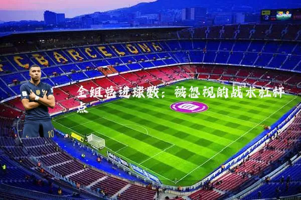 全组总进球数:被忽视的战术杠杆点
