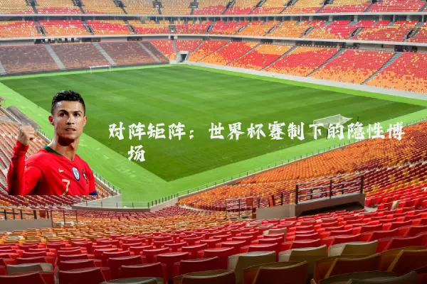对阵矩阵:世界杯赛制下的隐性博弈场