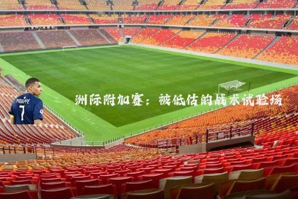 洲际附加赛：被低估的战术试验场