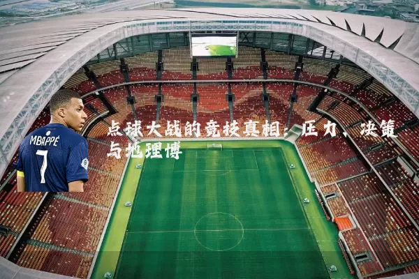 点球大战的竞技真相:压力、决策与地理博弈