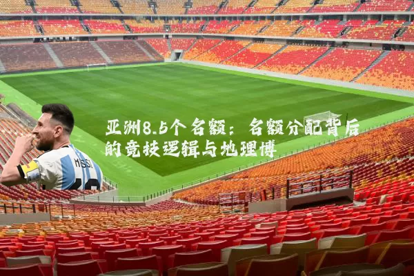 亚洲8.5个名额：名额分配背后的竞技逻辑与地理博弈